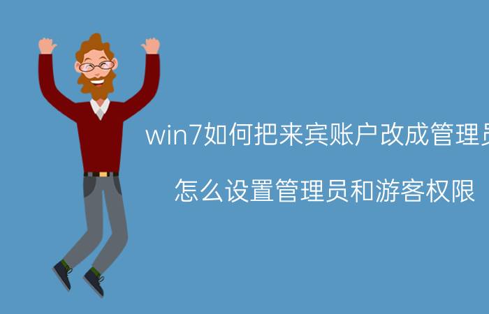 win7如何把来宾账户改成管理员 怎么设置管理员和游客权限？